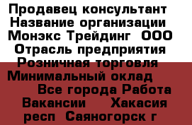 Продавец-консультант › Название организации ­ Монэкс Трейдинг, ООО › Отрасль предприятия ­ Розничная торговля › Минимальный оклад ­ 26 200 - Все города Работа » Вакансии   . Хакасия респ.,Саяногорск г.